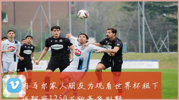 内马尔家人朋友为观看世界杯租下迈阿密1250万欧豪华别墅