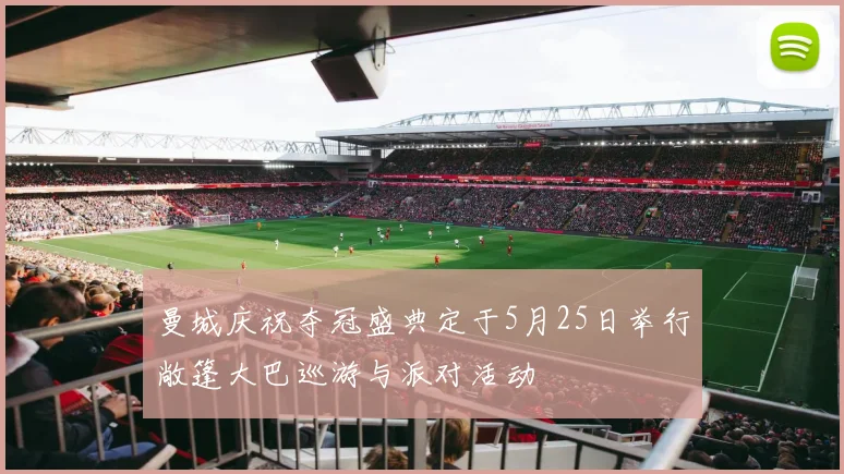 曼城庆祝夺冠盛典定于5月25日举行敞篷大巴巡游与派对活动