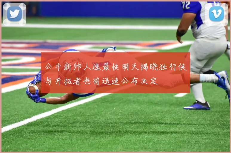 公牛新帅人选最快明天揭晓独行侠与开拓者也将迅速公布决定