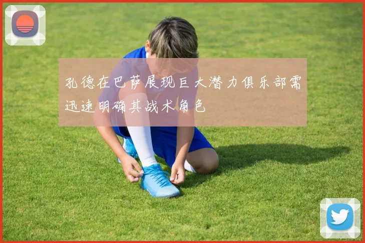孔德在巴萨展现巨大潜力俱乐部需迅速明确其战术角色