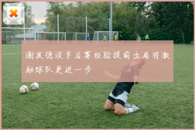 谢泼德谈季后赛经验提前出局将激励球队更进一步