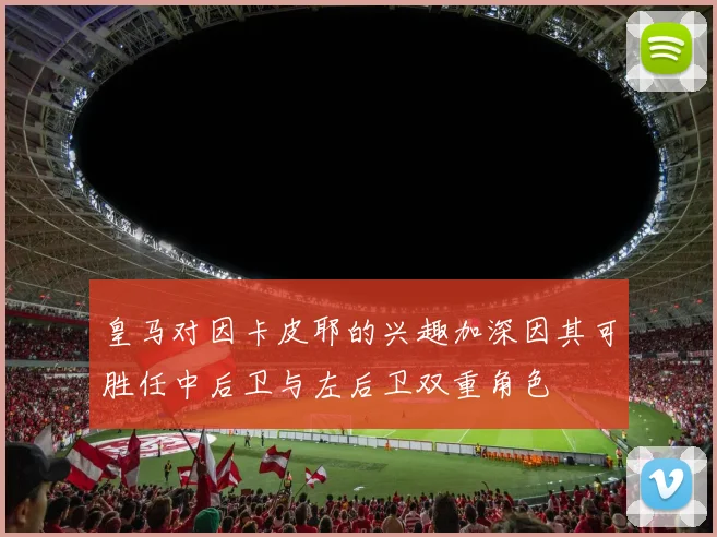 皇马对因卡皮耶的兴趣加深因其可胜任中后卫与左后卫双重角色