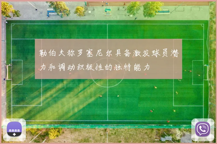 勒伯夫称罗塞尼尔具备激发球员潜力和调动积极性的独特能力