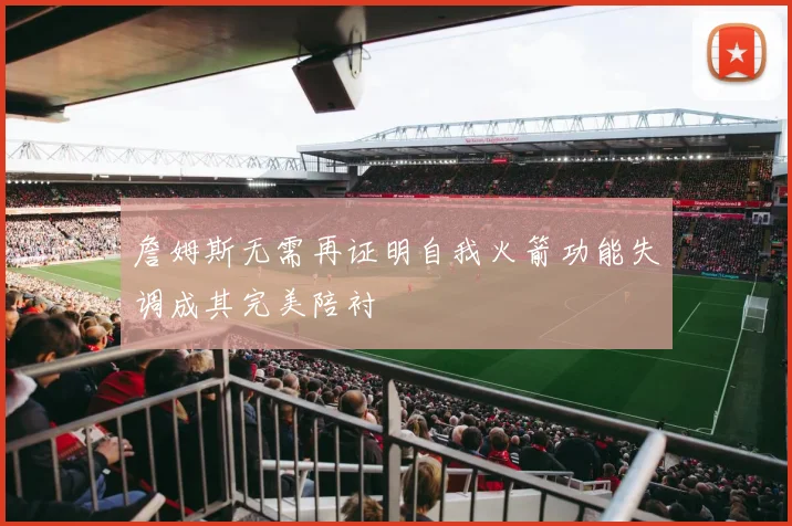 詹姆斯无需再证明自我火箭功能失调成其完美陪衬