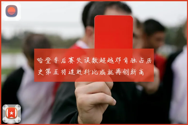 哈登季后赛失误数超越邓肯独占历史第五将追赶科比成就再创新高