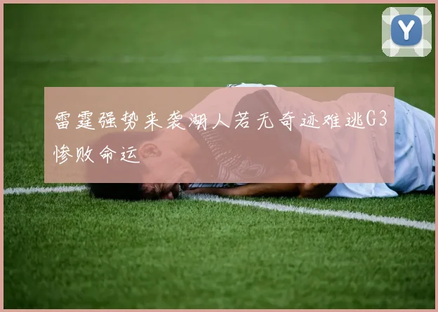 雷霆强势来袭湖人若无奇迹难逃G3惨败命运