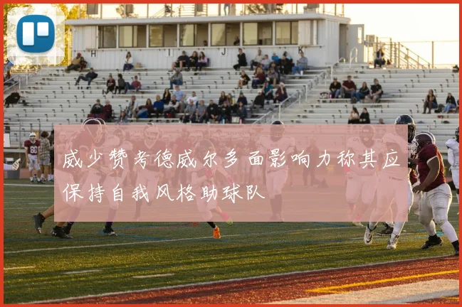 威少赞考德威尔多面影响力称其应保持自我风格助球队