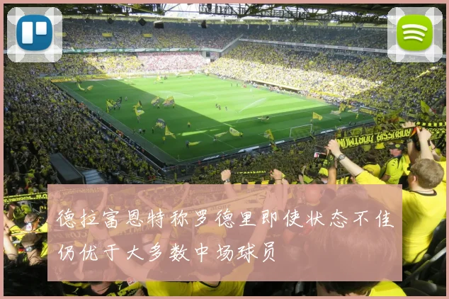 德拉富恩特称罗德里即使状态不佳仍优于大多数中场球员