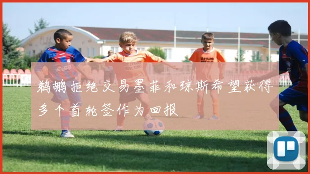 鹈鹕拒绝交易墨菲和琼斯希望获得多个首轮签作为回报